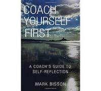 Coach Yourself First: A Coach's Guide to Self-Reflection - [Livre en VO] Mark Bisson (Auteur)