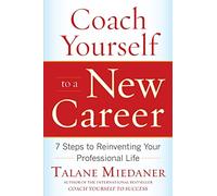 Coach Yourself to a New Career: 7 Steps to Reinventing Your Professional Life