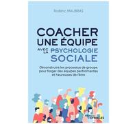 Coacher une équipe avec la psychologie sociale: Déconstruire les processus de groupe pour forger des équipes performantes et heureuses de l'être