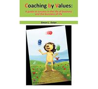 Coaching By Values: A Guide To Success in the Life of Business and the Business of Life