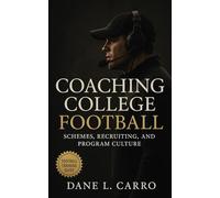 Coaching College Football: Schemes, Recruiting, and Program Culture: A Comprehensive Guide to Building Winning Teams, Installing Systems, and Developing Athletes at the Collegiate Level