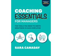 Coaching Essentials For Managers: The Tools You Need To Ignite Greatness In Each Employee
