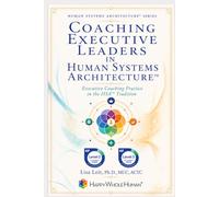 Coaching Executive Leaders in Human Systems Architecture™: Executive Coaching Practice in the HSA™ Tradition