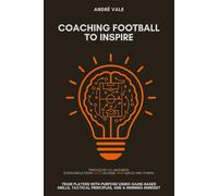 Coaching Football to Inspire: Train Players with Purpose Using Game-Based Drills, Tactical Principles, and a Winning Mindset