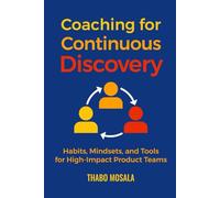 Coaching for Continuous Discovery: Habits, Mindsets, and Tools for High-Impact Product Teams
