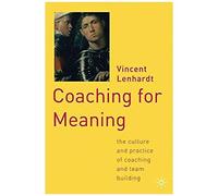 Coaching For Meaning: The Culture And Practice Of Coaching And Team Building