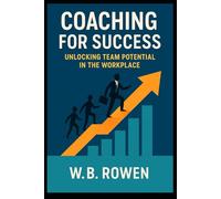 Coaching for Success: Unlocking Team Potential in the Workplace: Empower Teams with Feedback, Trust, and Performance Tools for Lasting Growth and Productivity
