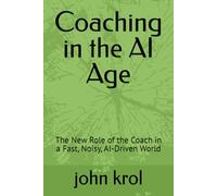 Coaching in the AI Age: The New Role of the Coach in a Fast, Noisy, AI-Driven World