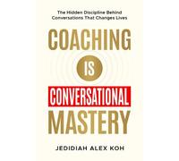 Coaching is Conversational Mastery: The Hidden Discipline Behind Conversations That Changes Lives
