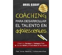 Coaching Para Desarrollar El Talento En Adolescentes: Coaching, Psicología Y Pedagogía Para La Transformación Del Talento