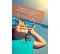 Coaching relazionale per genitori e insegnanti: Per una comunicazione efficace nella relazione con bambini e adolescenti, a casa e a scuola