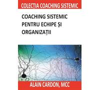 Coaching sistemic pentru echipe si organizatii - Alain Cardon, Editie in limba romana