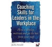 Coaching Skills for Leaders in the Workplace: How to unlock potential and maximise performance