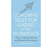 Coaching Skills for Leaders in the Workplace, Revised Edition: How to unlock potential and maximise performance