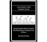 Coaching The Inside Zone: Using Football's Most Versatile Blocking Scheme To Ignite Your Offense