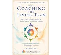 Coaching the Living Team: The Craft of Team Coaching in the Human Systems Architecture™ Tradition