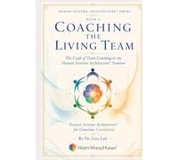 Coaching the Living Team: The Craft of Team Coaching in the Human Systems Architecture™ Tradition