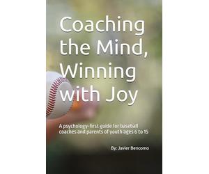 Coaching the Mind, Winning with Joy: A psychology-first guide for baseball coaches and parents of youth ages 6 to 15