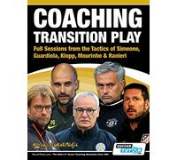 Coaching Transition Play - Full Sessions from the Tactics of Simeone, Guardiola, Klopp, Mourinho & Ranieri