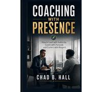 Coaching With Presence: How to Lead with Authority, Coach with Purpose, and Correct with Respect