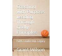 Coaching with Purpose: Leading Through Godly Principles: Faith. Leadership. Legacy