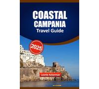 COASTAL CAMPANIA TRAVEL GUIDE 2025: Must-See Attractions, Local Secrets, Beautiful Beaches, Authentic Dining, and Insider Tips for an Unforgettable Italian Journey
