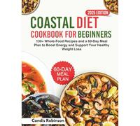 Coastal Diet Cookbook for Beginners: 130+ Whole-Food Recipes and a 60-Day Meal Plan to Boost Energy and Support Your Healthy Weight Loss.