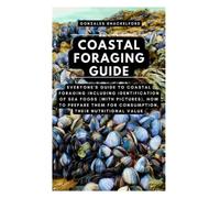 COASTAL FORAGING GUIDE: Everyone’s Guide To Coastal Foraging Including Identification of Sea foods (with pictures), How To Prepare Them For Consumption, Their Nutritional Value