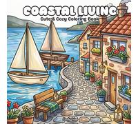 Coastal Living Cute & Cozy Coloring Book: Cozy Seaside Living, Hydrangea Cottages, Lighthouse Towns, Vintage Beach Scenes & Relaxing Ocean Escapes