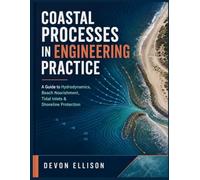 COASTAL PROCESSES IN ENGINEERING PRACTICE: A Guide to Hydrodynamics, Beach Nourishment, Tidal Inlets & Shoreline Protection