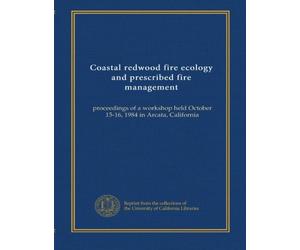 Coastal redwood fire ecology and prescribed fire management: proceedings of a workshop held October 15-16, 1984 in Arcata, California