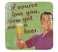 Coaster 'Of course I love you, Now get me a beer.'