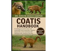 COATIS HANDBOOK: Everything You Need to Know and Responsible Exotic Ownership - legalities and permits, secure enclosure and climbing needs, omnivore ... socialization and scent behavior, and more