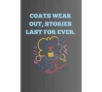 COATS WEAR OUT , STORIES LAST FOR EVER.: A beautifully crafted journal for those who treasure stories, wisdom, and words over wardrobes. Perfect for ... students, and thoughtful gift-givers.