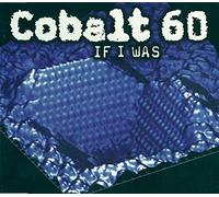 Cobalt 60 - If I Was