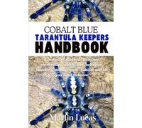 COBALT BLUE TARANTULA KEEPERS HANDBOOK: A complete guide to their care, ownership, health, diet, behavior, handling, management, habitat and all you need to know