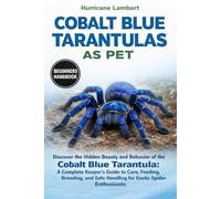 COBALT BLUE TARANTULAS AS PET: Discover the Hidden Beauty and Behavior of the Cobalt Blue Tarantula: A Complete Keeper’s Guide to Care, Feeding, ... Safe Handling for Exotic Spider Enthusiasts