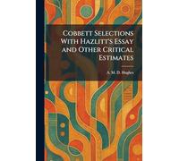 Cobbett Selections With Hazlitt's Essay and Other Critical Estimates