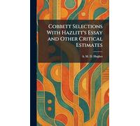 Cobbett Selections With Hazlitt's Essay and Other Critical Estimates