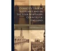 Cobbett's Tour In Scotland; And In The Four Northern Counties Of England: In The Autumn Of The Year 1832