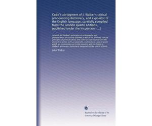 Cobb's abridgment of J. Walker's critical pronouncing dictionary, and expositor of the English language, carefully compiled from the London quarto ... an appendix, containing a class of words...