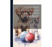 Cobb's New Juvenile Reader No. Ii, Or, Second Reading Book: Containing Interesting, Moral, And Instructive Reading Lessons, Composed Of Easy Words Of