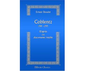 Coblentz. 1789 - 1793: D'après des documents inédits (Histoire de l'émigration)