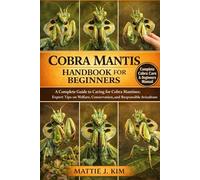COBRA MANTIS HANDBOOK FOR BEGINNERS: A Complete Guide to Caring for Cobra Mantises: Expert Tips on Welfare, Conservation, and Responsible Aviculture