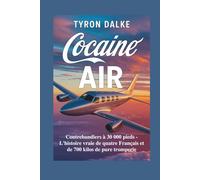 Cocaïne Air: Contrebandiers à 30 000 pieds - L'histoire vraie de quatre Français et de 700 kilos de pure tromperie