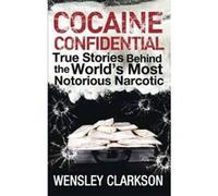 Cocaine Confidential: True Stories Behind the World's Most Notorious Narcotic Clarkson, Wensley (Auteur)