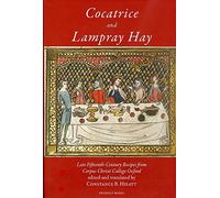 Cocatrice and Lampray Hay: Late Fifteenth-Century Recipes from Corpus Christi College Oxford, An Edition, With Commentary, Including Suggestions for Cooks