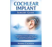 Cochlear Implant Surgery Guide: The Handbook for Patients, Audiologists, and ENT Professionals on Candidacy, Procedure, Activation, and Hearing Recovery