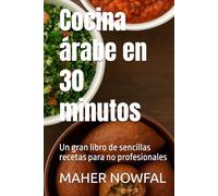 Cocina árabe en 30 minutos: Un gran libro de sencillas recetas para no profesionales