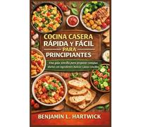 COCINA CASERA RÁPIDA Y FÁCIL PARA PRINCIPIANTES: Una guía sencilla para preparar comidas diarias con ingredientes básicos y pasos sencillos